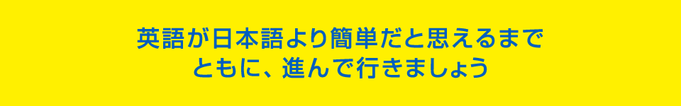 英語が日本語より簡単だと思えるまでともに、進んで行きましょう