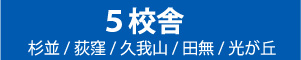 5校舎 杉並/ 荻窪/ 久我山/ 田無/ 光が丘
