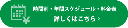 時間割・年間スケジュール・料金表 詳しくはこちら